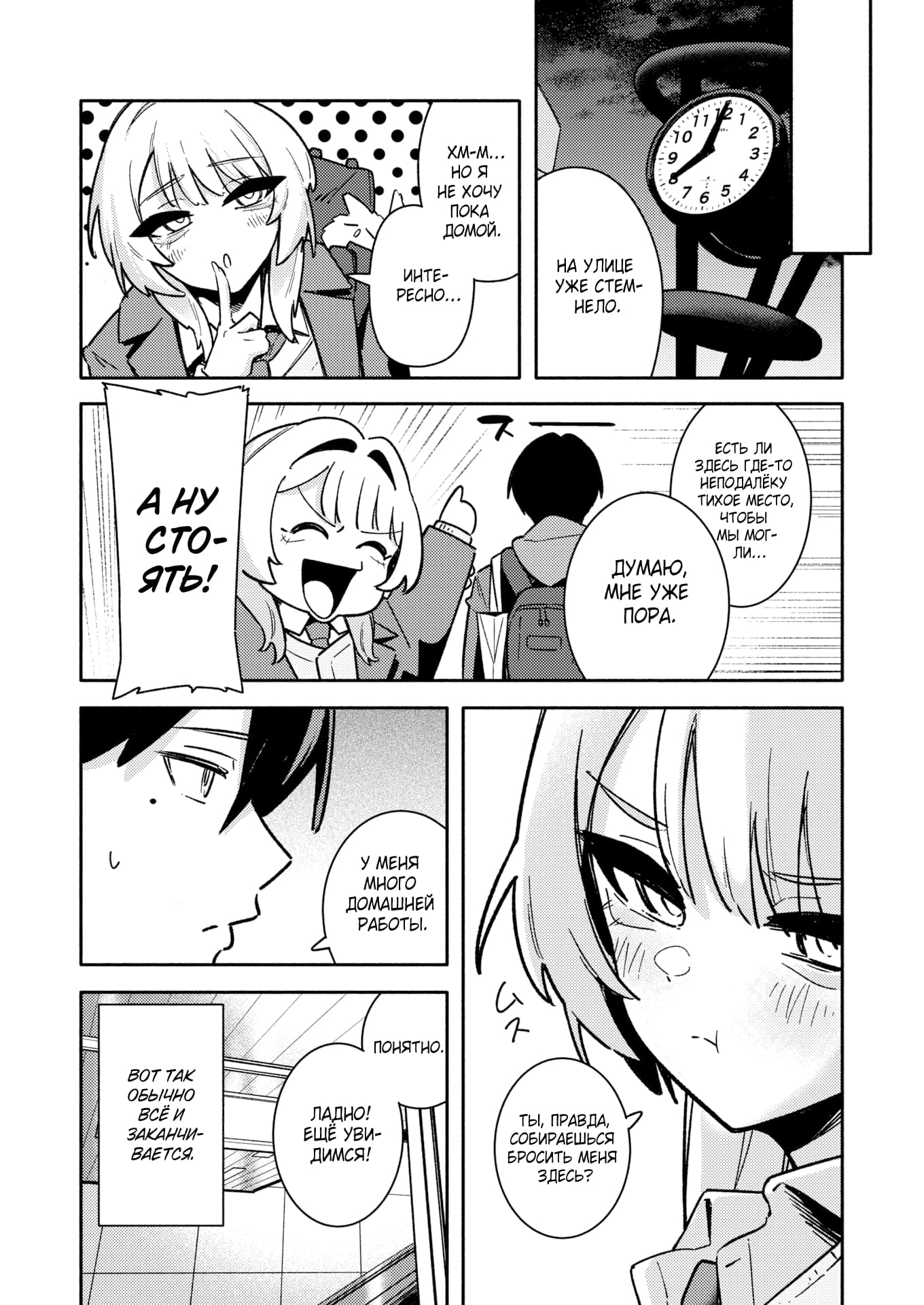 Description:
A black-and-white manga page depicting a playful and slightly suggestive interaction between a young woman and a man. The scene is set in a dimly lit, possibly outdoor or transitional space, as indicated by a clock showing late evening.
The central focus is on the young woman, who has short, light-colored hair and expressive, large eyes. Her demeanor shifts throughout the panels, from a mischievous, half-lidded gaze to an excited, open-mouthed laugh. In one panel, she playfully holds a finger to her lips, her expression a mix of allure and contemplation.
The man, seen mostly from behind or in profile, has dark hair and appears to be wearing a hoodie. He seems to be the object of the woman's attention, as she gestures towards him and asks if he's really about to leave her there.
The narrative is driven by dialogue bubbles, suggesting a conversation about finding a "quiet place" and the woman's reluctance to go home. The overall mood is one of budding romance and light-hearted teasing, with the woman clearly taking the lead in the interaction.
Text from image:
на улице уже стемнело.
хм-м... но я не хочу пока домой.
интересно...
есть ли здесь где-то неподалёку тихое место, чтобы мы могли...
думаю, мне уже пора.
аау сто-ять!
ты, правда, собираешься бросить меня здесь?
у меня много домашней работы,
и ещё
ладно! ещё увидимся!
вот так обычно всё и заканчивается,